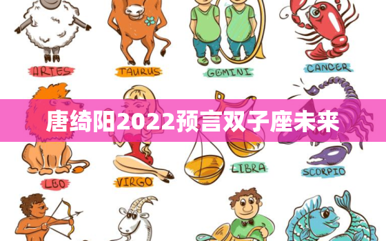 唐绮阳2022预言双子座未来，唐绮阳2022 射手座年运势