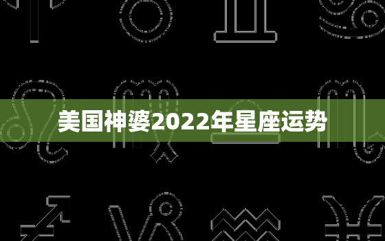 美国神婆2022年星座运势，美国神婆2022 年水瓶座运势