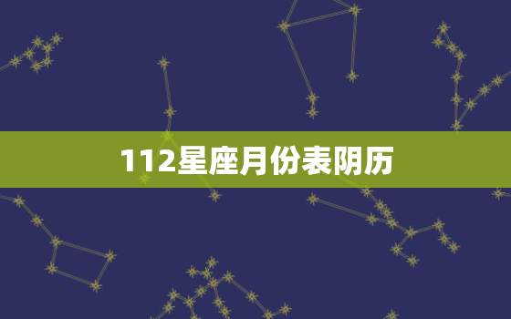 112星座月份表阴历，十二星座最详细的性格