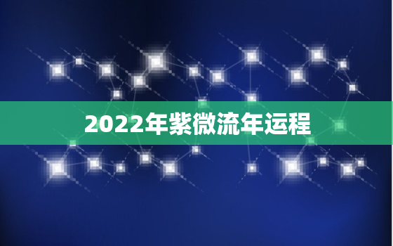 2022年紫微流年运程，2022年很多人换大运