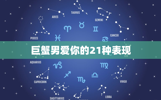 巨蟹男爱你的21种表现，巨蟹座最可怕的一面