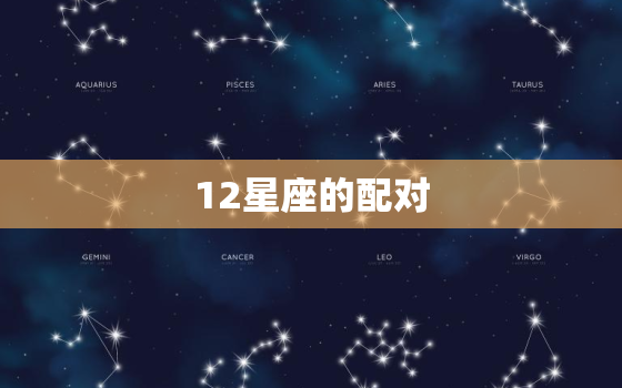 12星座的配对，生日星座配对