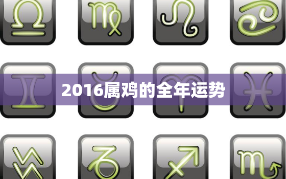 2016属鸡的全年运势，16年属鸡生肖运程