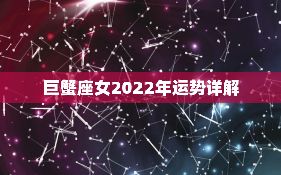 巨蟹座女2022年运势详解，巨蟹座2022年运势详解