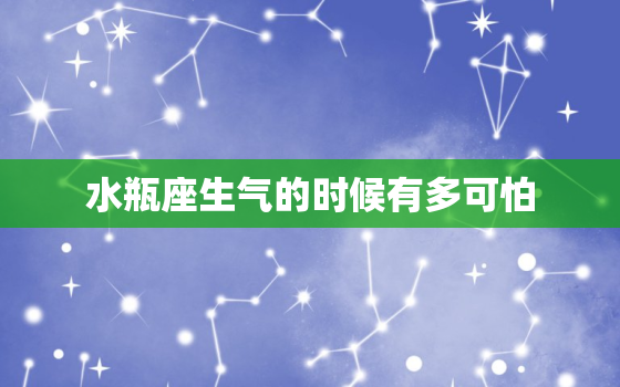 水瓶座生气的时候有多可怕，水瓶座的人脾气好吗