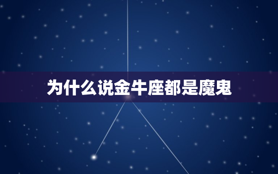 为什么说金牛座都是魔鬼，金牛座是恶魔