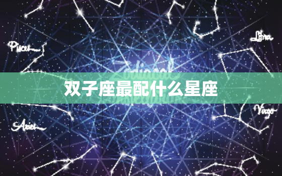 双子座最配什么星座，金牛座最配什么星座