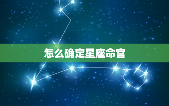 怎么确定星座命宫，十二星座怎么确定