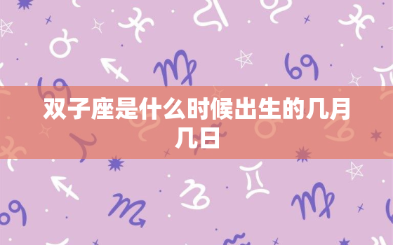 双子座是什么时候出生的几月几日，双子座是几月出生的