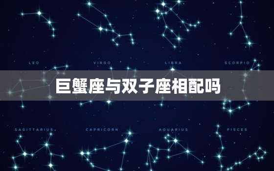 巨蟹座与双子座相配吗，巨蟹座是双子座的克星