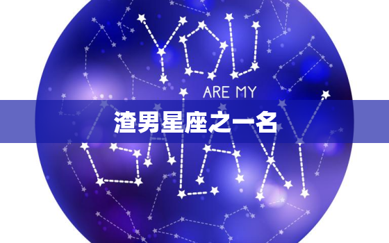 渣男星座之一名，渣男星座排行榜之一名