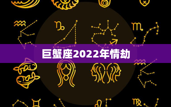 巨蟹座2022年情劫，2022 年巨蟹座遭报应