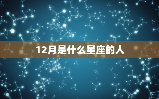 12月是什么星座的人，一月是什么星座的