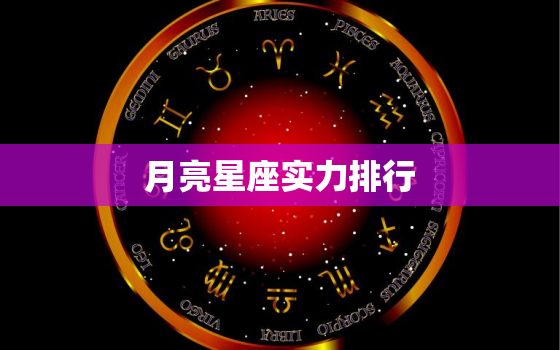 月亮星座实力排行，星座综合实力排行