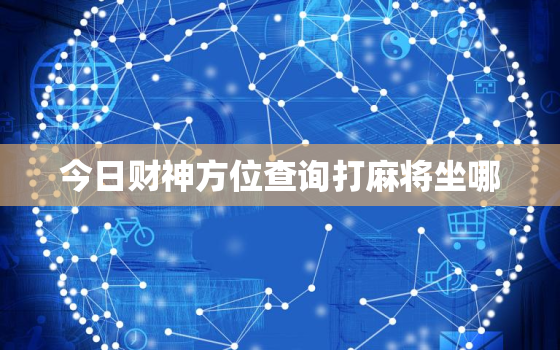 今日财神方位查询打麻将坐哪，今天打麻将坐哪方位赢