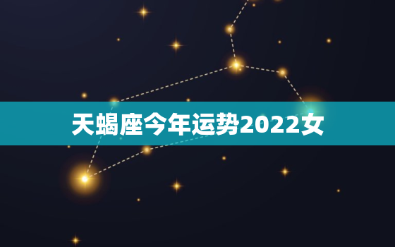 天蝎座今年运势2022女，属马2022天蝎座运势详解