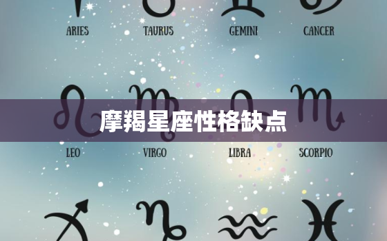 摩羯星座性格缺点，摩羯座性格真太可怕