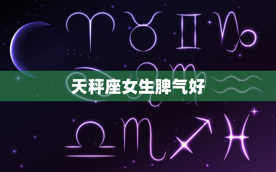 天秤座女生脾气好，天秤女开始对你发脾气