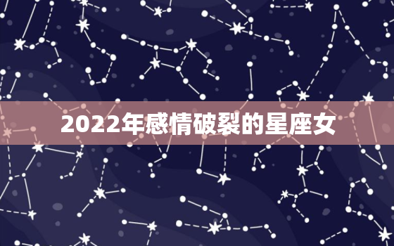 2022年感情破裂的星座女，2024天蝎座女运势