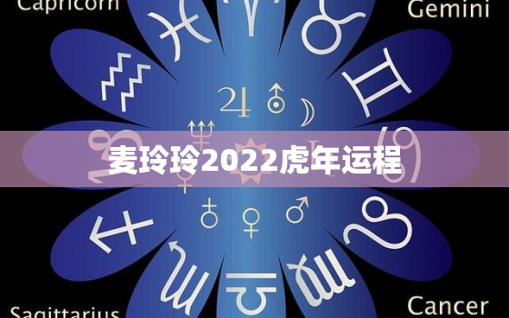 麦玲玲2022虎年运程，麦玲玲2022年运势测算