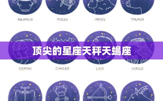 顶尖的星座天秤天蝎座，天秤天蝎座是王者