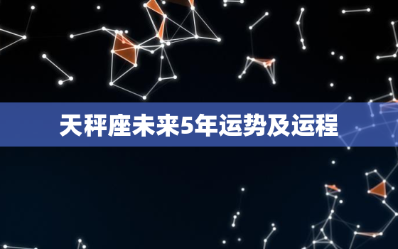 天秤座未来5年运势及运程，天秤座未来两年运程要点