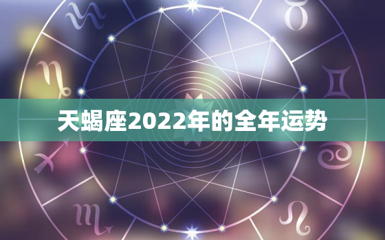 天蝎座2022年的全年运势，2022年天蝎座正财运势