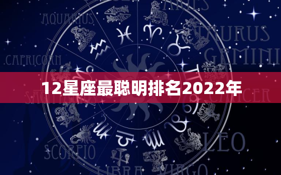 12星座最聪明排名2022年，2022星座运势更好排名