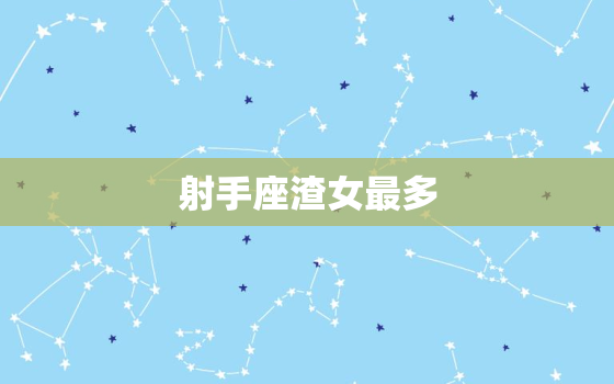 射手座渣女最多，12星座渣女排行榜