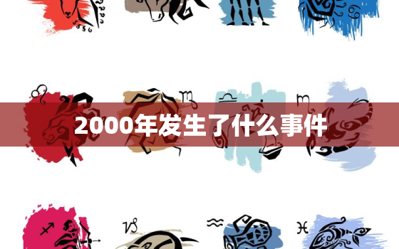 2000年发生了什么事件，2000年发生了什么