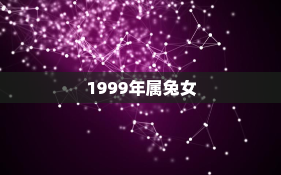 1999年属兔女，1999年6月属兔女