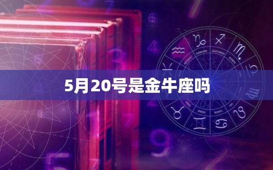 5月20号是金牛座吗，金牛座5月20日