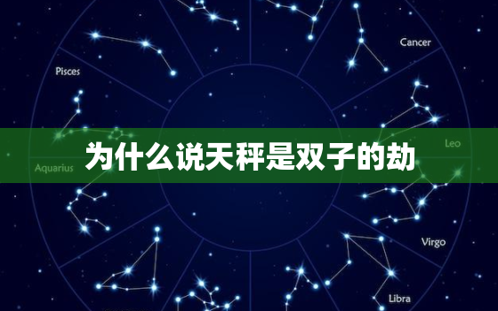 为什么说天秤是双子的劫，天秤是双子此生的劫难