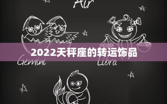 2022天秤座的转运饰品，天秤座2022 幸运数字