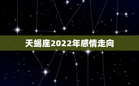 天蝎座2022年感情走向，罗槟戴曦感情