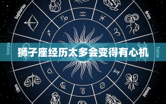 狮子座经历太多会变得有心机，狮子座判断能力太强了