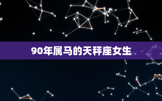 90年属马的天秤座女生，属马天秤女情路坎坷