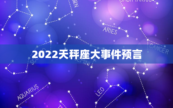 2022天秤座大事件预言，2022年上半年天秤座视频