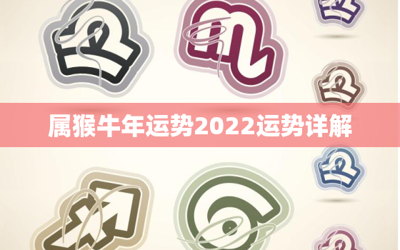 属猴牛年运势2022运势详解，92年属猴一生三大劫