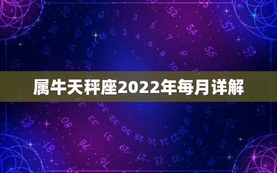 属牛天秤座2022年每月详解，73年属牛过了50岁财运