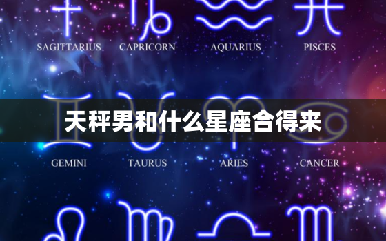 天秤男和什么星座合得来，唯一宠天秤座的星座