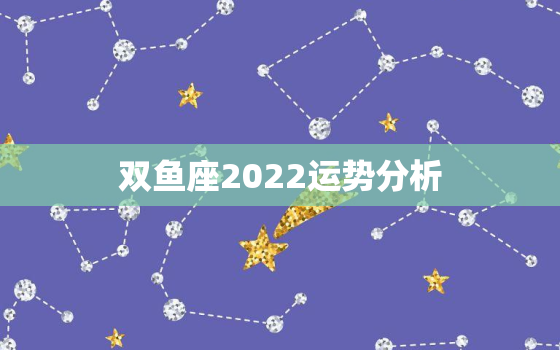 双鱼座2022运势分析，跟双鱼纠缠一生的星座