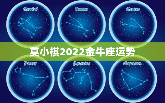 莫小棋2022金牛座运势，2022年各生肖运程