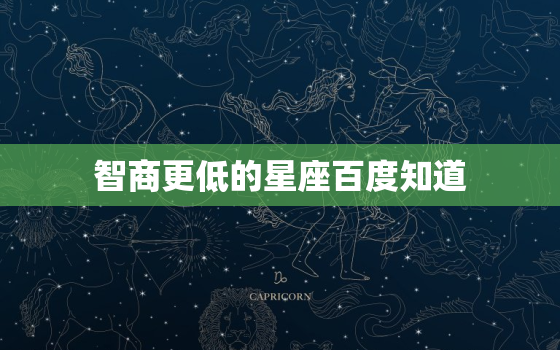 智商更低的星座百度知道，千万不能惹的星座排名