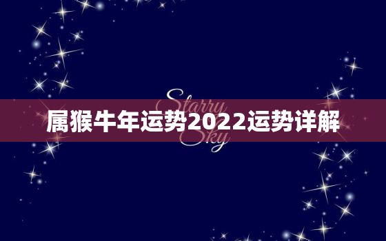 属猴牛年运势2022运势详解，2022年猴女运势