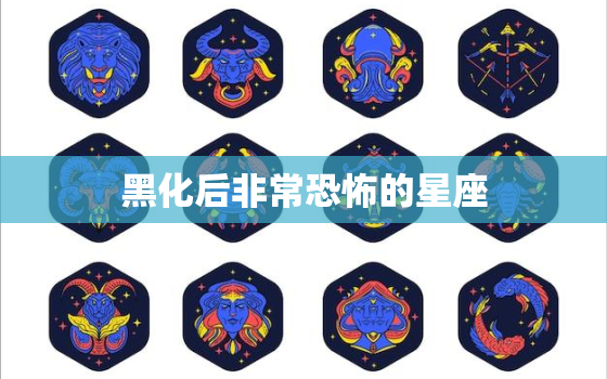 黑化后非常恐怖的星座，12星座黑化后的性格