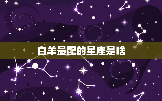 白羊最配的星座是啥，白羊座和什么星座最配