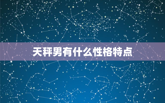 天秤男有什么性格特点，挽回天秤男的禁忌