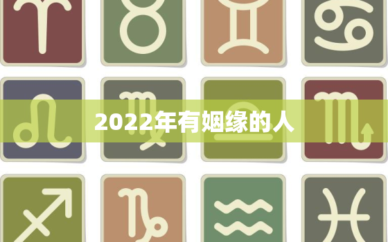 2022年有姻缘的人，2022年有婚姻信息的八字