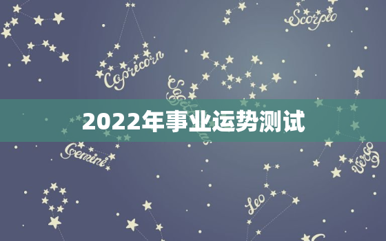 2022年事业运势测试，流年测试2022年